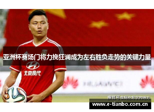亚洲杯赛场门将力挽狂澜成为左右胜负走势的关键力量