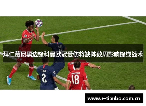 拜仁慕尼黑边锋科曼欧冠受伤将缺阵数周影响锋线战术